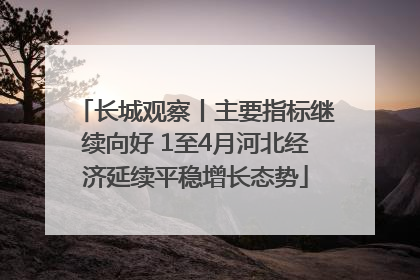长城观察丨主要指标继续向好 1至4月河北经济延续平稳增长态势