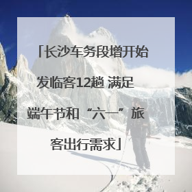 长沙车务段增开始发临客12趟 满足端午节和“六一”旅客出行需求