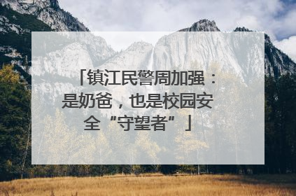 镇江民警周加强：是奶爸，也是校园安全“守望者”
