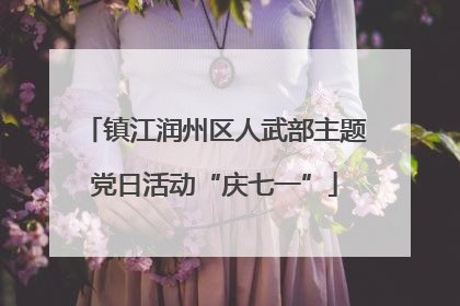 镇江润州区人武部主题党日活动“庆七一”