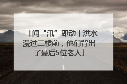 闻“汛”即动丨洪水漫过二楼前，他们背出了最后5位老人