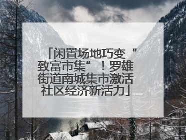 闲置场地巧变“致富市集”！罗雄街道南城集市激活社区经济新活力