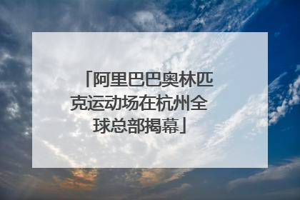 阿里巴巴奥林匹克运动场在杭州全球总部揭幕