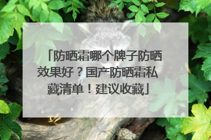 防晒霜哪个牌子防晒效果好？国产防晒霜私藏清单！建议收藏