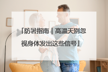 防暑指南｜高温天别忽视身体发出这些信号