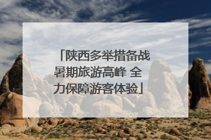 陕西多举措备战暑期旅游高峰 全力保障游客体验