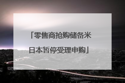 零售商抢购储备米 日本暂停受理申购