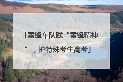 雷锋车队践“雷锋精神”，护特殊考生高考