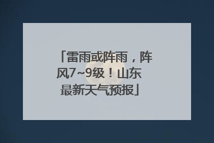 雷雨或阵雨，阵风7~9级！山东最新天气预报