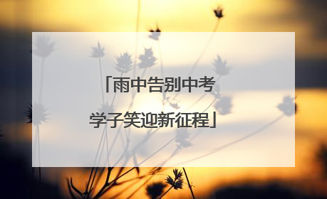 雨中告别中考 学子笑迎新征程