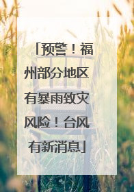预警！福州部分地区有暴雨致灾风险！台风有新消息
