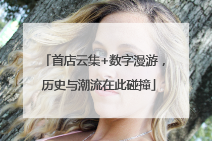 首店云集+数字漫游，历史与潮流在此碰撞