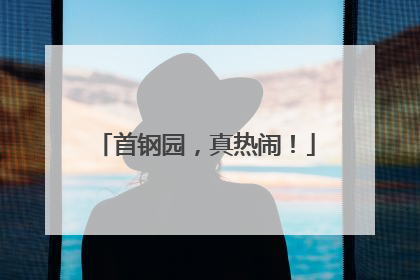 首钢园，真热闹！