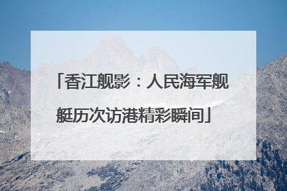 香江舰影：人民海军舰艇历次访港精彩瞬间
