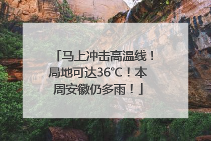 马上冲击高温线！局地可达36℃！本周安徽仍多雨！
