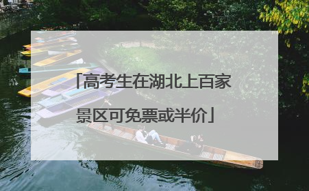 高考生在湖北上百家景区可免票或半价