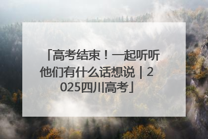 高考结束！一起听听他们有什么话想说｜2025四川高考