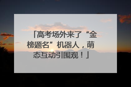 高考场外来了“金榜题名”机器人，萌态互动引围观！