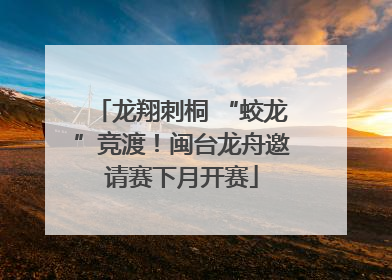 龙翔刺桐 “蛟龙”竞渡！闽台龙舟邀请赛下月开赛