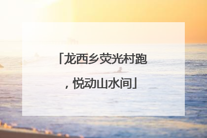 龙西乡荧光村跑，悦动山水间