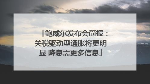 鲍威尔发布会简报：关税驱动型通胀将更明显 降息需更多信息