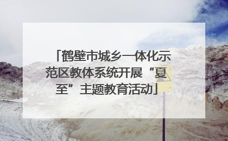 鹤壁市城乡一体化示范区教体系统开展“夏至”主题教育活动