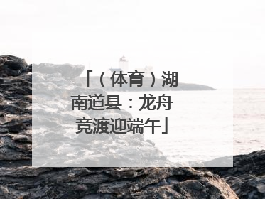 （体育）湖南道县：龙舟竞渡迎端午