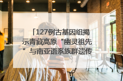 127例古基因组揭示青藏高原“幽灵祖先”与南亚语系族群遗传起源｜封面科考队