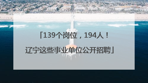 139个岗位，194人！辽宁这些事业单位公开招聘