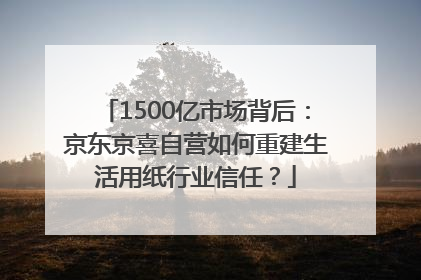 1500亿市场背后：京东京喜自营如何重建生活用纸行业信任？
