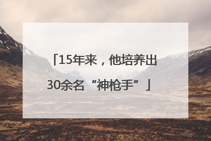 15年来，他培养出30余名“神枪手”