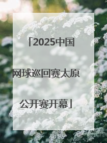 2025中国网球巡回赛太原公开赛开幕
