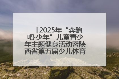 2025年“奔跑吧·少年”儿童青少年主题健身活动暨陕西省第五届少儿体育嘉年华活动启动
