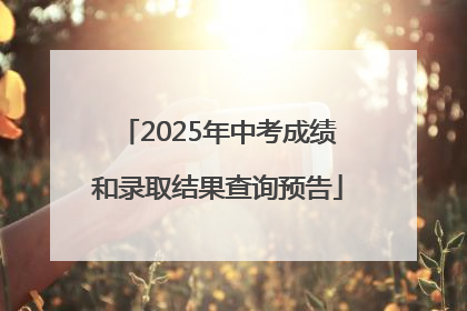 2025年中考成绩和录取结果查询预告