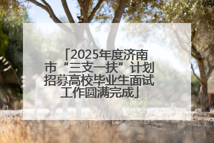 2025年度济南市“三支一扶”计划招募高校毕业生面试工作圆满完成