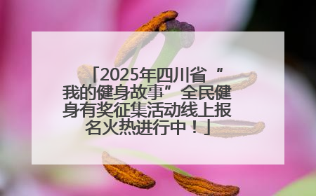 2025年四川省“我的健身故事”全民健身有奖征集活动线上报名火热进行中！