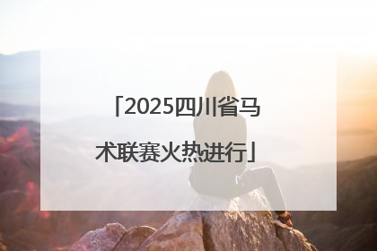 2025四川省马术联赛火热进行