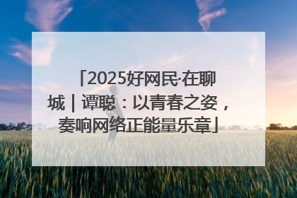 2025好网民·在聊城｜谭聪：以青春之姿，奏响网络正能量乐章