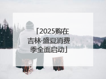 2025购在吉林·盛夏消费季全面启动
