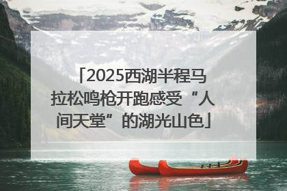 2025西湖半程马拉松鸣枪开跑感受“人间天堂”的湖光山色