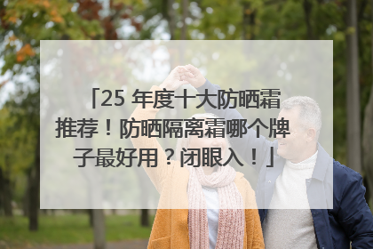 25 年度十大防晒霜推荐！防晒隔离霜哪个牌子最好用？闭眼入！