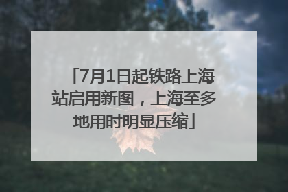 7月1日起铁路上海站启用新图，上海至多地用时明显压缩