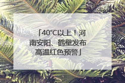 40℃以上！河南安阳、鹤壁发布高温红色预警