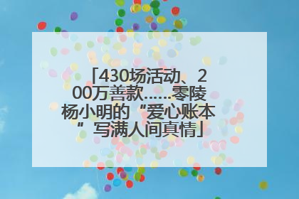430场活动、200万善款……零陵杨小明的“爱心账本”写满人间真情