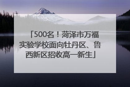 500名！菏泽市万福实验学校面向牡丹区、鲁西新区招收高一新生