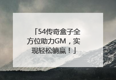 54传奇盒子全方位助力GM，实现轻松躺赢！