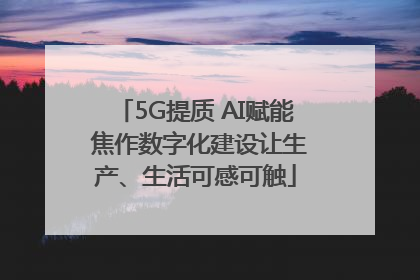 5G提质 AI赋能 焦作数字化建设让生产、生活可感可触
