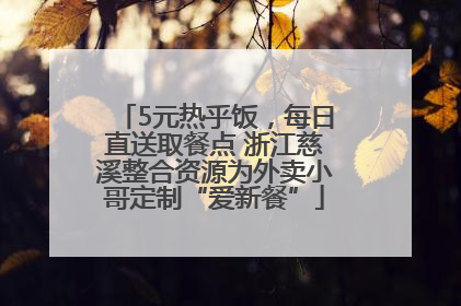 5元热乎饭，每日直送取餐点 浙江慈溪整合资源为外卖小哥定制“爱新餐”