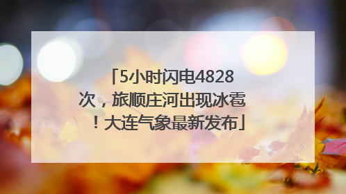 5小时闪电4828次，旅顺庄河出现冰雹！大连气象最新发布