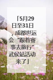 5月29日至31日，成都世运会“跟着赛事去旅行”武侯站活动来了